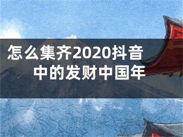 怎么集齊2020抖音中的發(fā)財中國年