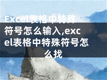 Excel表格中特殊符號怎么輸入,excel表格中特殊符號怎么找