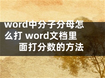 word中分子分母怎么打 word文檔里面打分?jǐn)?shù)的方法