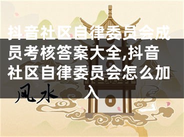 抖音社區(qū)自律委員會成員考核答案大全,抖音社區(qū)自律委員會怎么加入