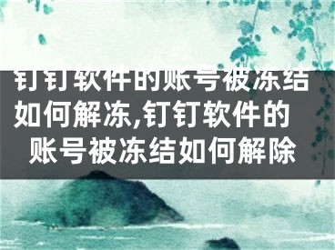 釘釘軟件的賬號被凍結(jié)如何解凍,釘釘軟件的賬號被凍結(jié)如何解除