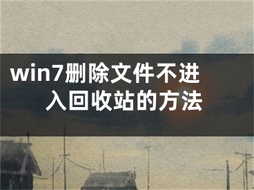 win7刪除文件不進(jìn)入回收站的方法