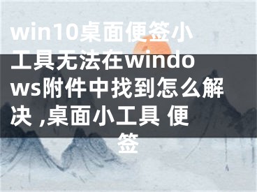 win10桌面便簽小工具無法在windows附件中找到怎么解決 ,桌面小工具 便簽