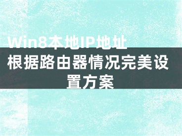 Win8本地IP地址根據(jù)路由器情況完美設(shè)置方案