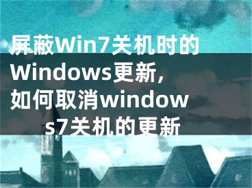 屏蔽Win7關(guān)機(jī)時(shí)的Windows更新,如何取消windows7關(guān)機(jī)的更新