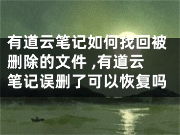 有道云筆記如何找回被刪除的文件 ,有道云筆記誤刪了可以恢復(fù)嗎