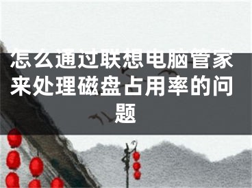 怎么通過聯(lián)想電腦管家來處理磁盤占用率的問題