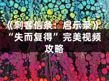 《刺客信條：?jiǎn)⑹句洝贰笆Ф鴱?fù)得”完美視頻攻略