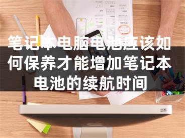 筆記本電腦電池應該如何保養(yǎng)才能增加筆記本電池的續(xù)航時間