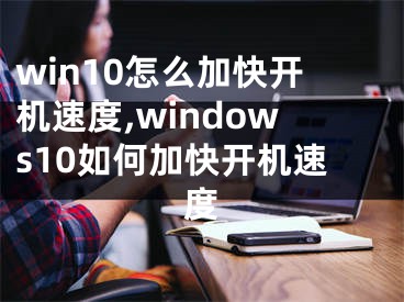 win10怎么加快開機(jī)速度,windows10如何加快開機(jī)速度