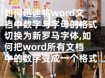 如何迅速將word文檔中數(shù)字與字母的格式切換為新羅馬字體,如何把word所有文檔中的數(shù)字變成一個(gè)格式