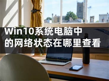 Win10系統(tǒng)電腦中的網(wǎng)絡(luò)狀態(tài)在哪里查看