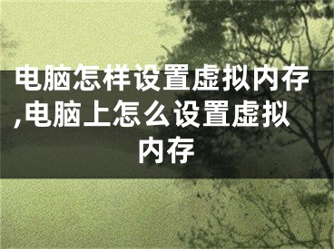 電腦怎樣設(shè)置虛擬內(nèi)存,電腦上怎么設(shè)置虛擬內(nèi)存