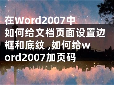 在Word2007中如何給文檔頁面設(shè)置邊框和底紋 ,如何給word2007加頁碼