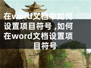 在word文檔中如何設置項目符號 ,如何在word文檔設置項目符號