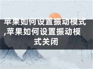 蘋果如何設(shè)置振動(dòng)模式,蘋果如何設(shè)置振動(dòng)模式關(guān)閉