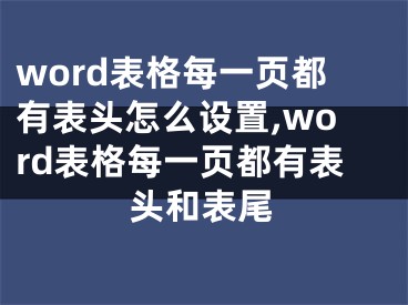 word表格每一頁都有表頭怎么設(shè)置,word表格每一頁都有表頭和表尾