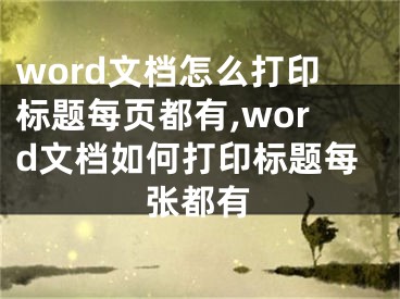 word文檔怎么打印標(biāo)題每頁(yè)都有,word文檔如何打印標(biāo)題每張都有