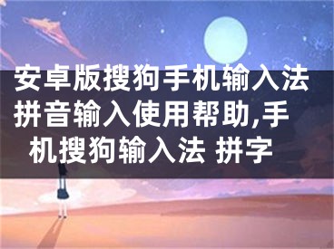 安卓版搜狗手機輸入法拼音輸入使用幫助,手機搜狗輸入法 拼字