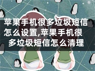 蘋果手機很多垃圾短信怎么設置,蘋果手機很多垃圾短信怎么清理