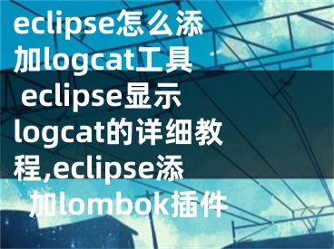 eclipse怎么添加logcat工具  eclipse顯示logcat的詳細教程,eclipse添加lombok插件