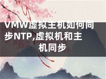 VMW虛擬主機如何同步NTP,虛擬機和主機同步