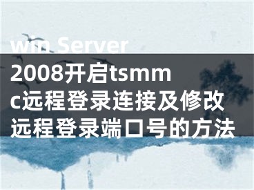 win Server2008開啟tsmmc遠(yuǎn)程登錄連接及修改遠(yuǎn)程登錄端口號(hào)的方法