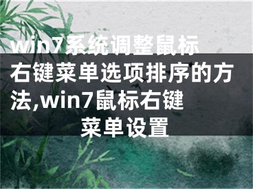 win7系統(tǒng)調(diào)整鼠標(biāo)右鍵菜單選項(xiàng)排序的方法,win7鼠標(biāo)右鍵菜單設(shè)置