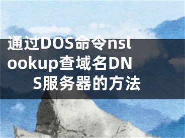 通過(guò)DOS命令nslookup查域名DNS服務(wù)器的方法