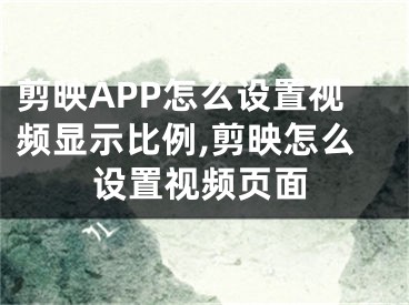 剪映APP怎么設(shè)置視頻顯示比例,剪映怎么設(shè)置視頻頁(yè)面