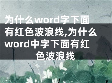 為什么word字下面有紅色波浪線,為什么word中字下面有紅色波浪線