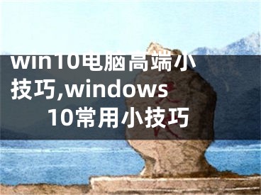 win10電腦高端小技巧,windows10常用小技巧