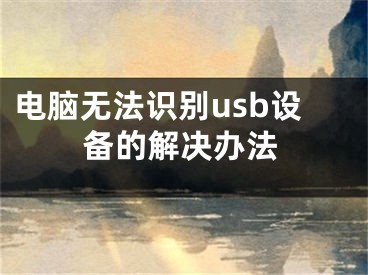 電腦無法識別usb設(shè)備的解決辦法