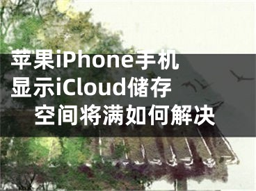 蘋果iPhone手機(jī)顯示iCloud儲(chǔ)存空間將滿如何解決