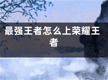 最強(qiáng)王者怎么上榮耀王者