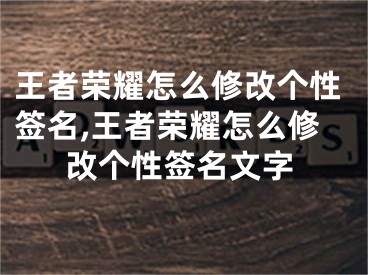 王者榮耀怎么修改個(gè)性簽名,王者榮耀怎么修改個(gè)性簽名文字