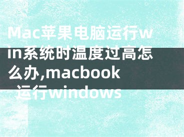 Mac蘋果電腦運(yùn)行win系統(tǒng)時(shí)溫度過高怎么辦,macbook運(yùn)行windows