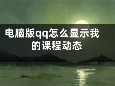 電腦版qq怎么顯示我的課程動(dòng)態(tài)