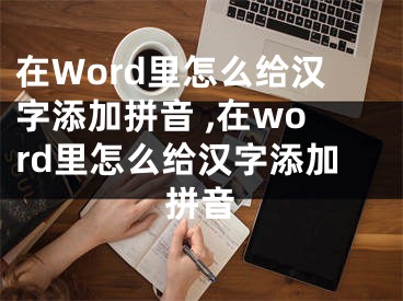 在Word里怎么給漢字添加拼音 ,在word里怎么給漢字添加拼音