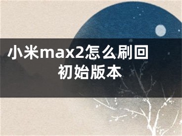 小米max2怎么刷回初始版本