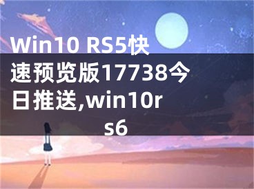 Win10 RS5快速預(yù)覽版17738今日推送,win10rs6