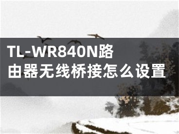 TL-WR840N路由器無線橋接怎么設(shè)置