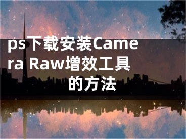 ps下載安裝Camera Raw增效工具的方法