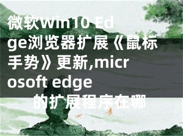 微軟Win10 Edge瀏覽器擴展《鼠標手勢》更新,microsoft edge的擴展程序在哪