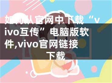 如何從官網(wǎng)中下載“vivo互傳”電腦版軟件,vivo官網(wǎng)鏈接下載