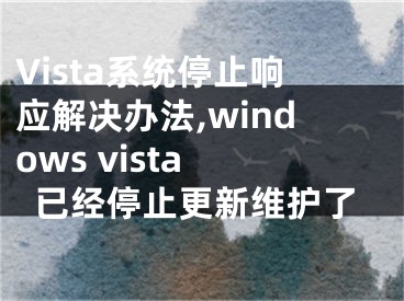 Vista系統(tǒng)停止響應(yīng)解決辦法,windows vista 已經(jīng)停止更新維護(hù)了