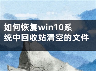 如何恢復(fù)win10系統(tǒng)中回收站清空的文件