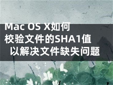 Mac OS X如何校驗文件的SHA1值以解決文件缺失問題