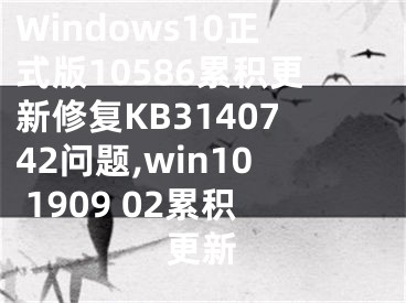 Windows10正式版10586累積更新修復(fù)KB3140742問題,win10 1909 02累積更新