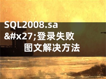 SQL2008.sa&#x27;登錄失敗圖文解決方法